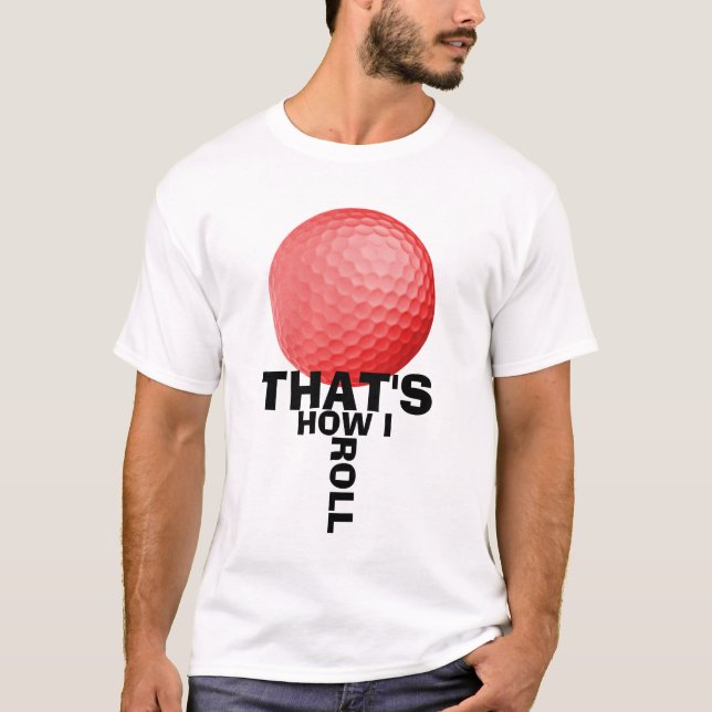 THAT'S HOW I ROLL - GOLF T-Shirt (Front)