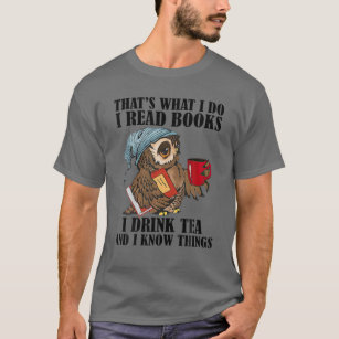 Thats I Do I Read Books Drink Tea And Know Things T-Shirt