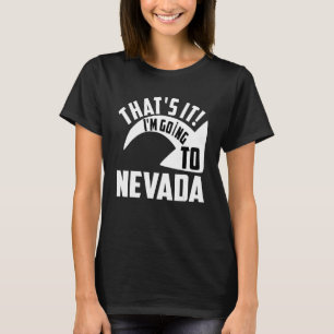 Thats it I'm goint to Nevada T-Shirt