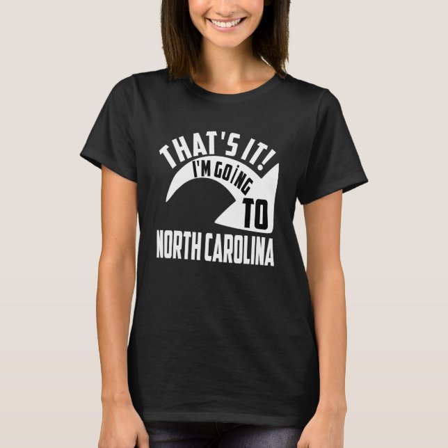 Thats it I'm goint to North Carolina T-Shirt (Front)