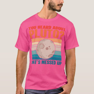 That'S Messed Up - Space You Heard About Pluto T-Shirt