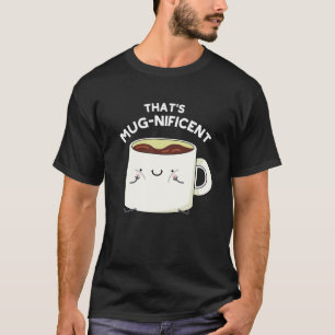 That's Mugnificent Funny Coffee Mug Pun Dark BG T-Shirt