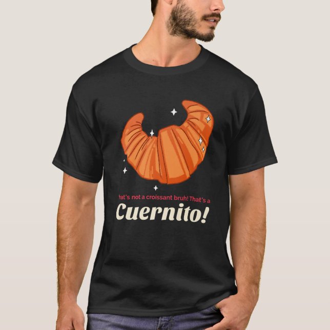 Thats Not A Croissant Bruh Thats A Cuernito T-Shirt (Front)
