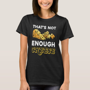 Thats Not Enough Cheese Cheddar Gouda Foodie Chees T-Shirt