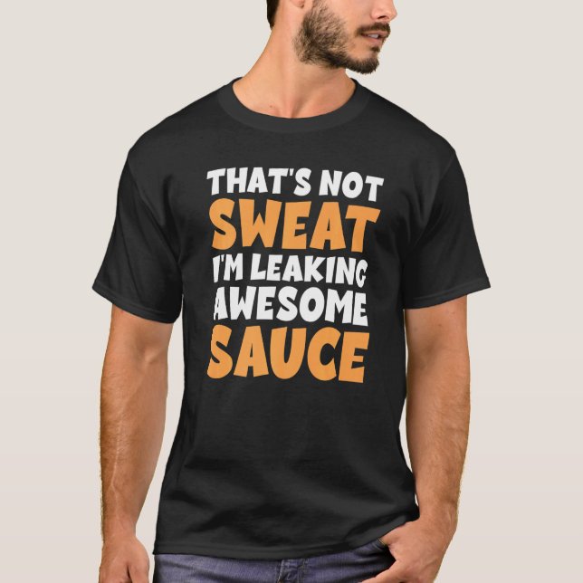 Thats Not Sweat I M Leaking Awesome Sauce T-Shirt (Front)
