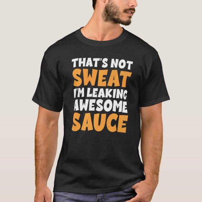 Thats Not Sweat I M Leaking Awesome Sauce T-Shirt (Front)