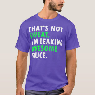 Thats Not Sweat Im Leaking Awesome Sauce 1 T-Shirt