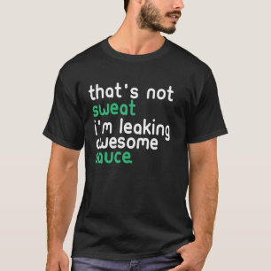 That's Not Sweat I'm Leaking Awesome Sauce Funny T-Shirt