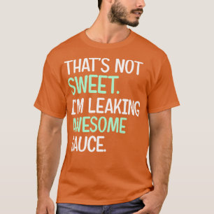 Thats Not Sweat Im Leaking Awesome Sauce T-Shirt