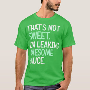 Thats Not Sweat Im Leaking Awesome Sauce T-Shirt