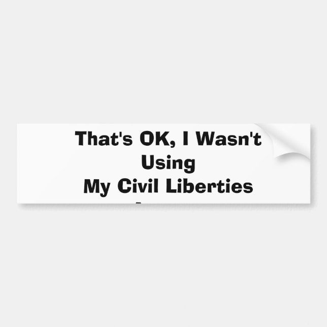 That's OK, I Wasn't Using My Civil Liberties An... Bumper Sticker (Front)