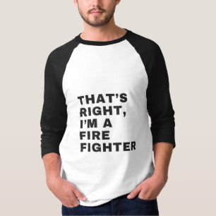 THAT'S RIGHT I AM A FIRE FIGHTER T-Shirt