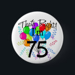 That's right I'm 75 - Birthday 6 Cm Round Badge<br><div class="desc">Wear your age with Pride with our That's right I'm 75,  birthday t-shirt design. Featuring a big bright bunch of balloons with confetti & streamers this design is sure to be an eye catcher! Great Birthday gift!</div>