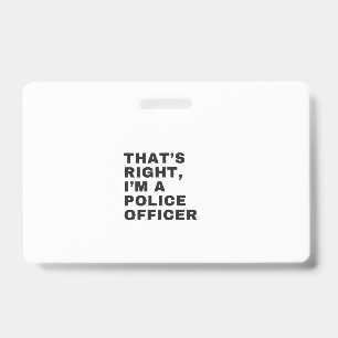 THAT'S RIGHT, I'M A POLICE OFFICER ID BADGE