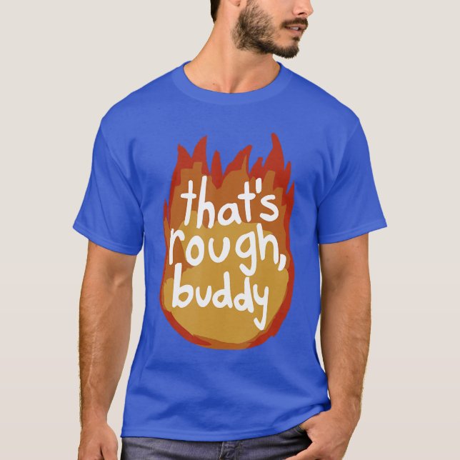 Thats Rough Buddy friend T-Shirt (Front)