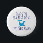 That's The Sealiest Thing 6 Cm Round Badge<br><div class="desc">That's The Sealiest Thing I've Ever Heard</div>