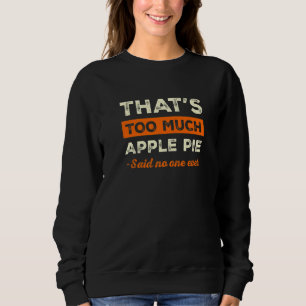 That's Too Much Apple Pie Funny Pie Lover Humor Pa Sweatshirt