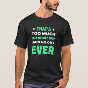 That's Too Much Beef Noodle Soup Funny Noodles Hum T-Shirt