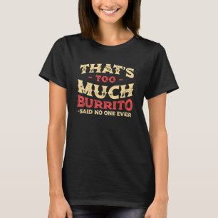 That's Too Much Burrito Funny Tortilla Humor Mexic T-Shirt