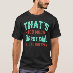 That's Too Much Carrot Cake Funny Pastries Humor D T-Shirt