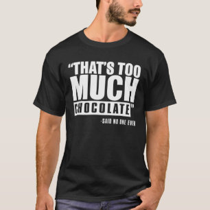 That's Too Much Chocolate Said No One Ever - Funny T-Shirt