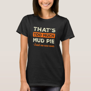 That's Too Much Mud Pie Funny Food Humour Foodie F T-Shirt