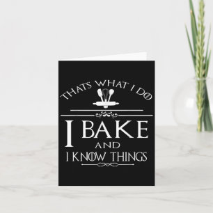 Thats What I Do I Bake And I Know Things  Card