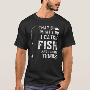 That's What I Do I Catch Fish And I Know Things Fu T-Shirt