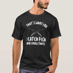 That's What I Do I Catch Fish And I Know Things Fu T-Shirt