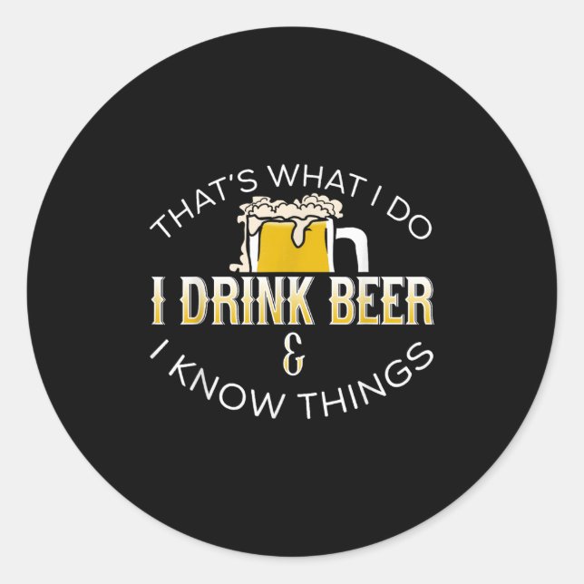 That's What I Do, I Drink Beer &amp; I Know Things Classic Round Sticker (Front)