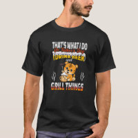 That's What I Do I Drink Beer And Grill Things Fat