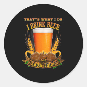 That's What I Do, I Drink Beer And I Know Things  Classic Round Sticker