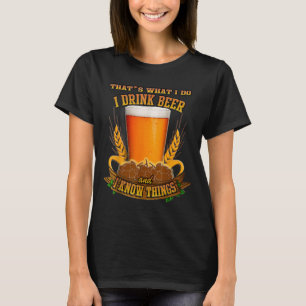 That's What I Do, I Drink Beer And I Know Things  T-Shirt