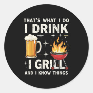 That's What I Do I Drink Beer I Grill &amp; I Know Classic Round Sticker