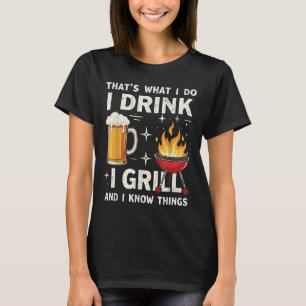 That's What I Do I Drink Beer I Grill &amp; I Know T-Shirt