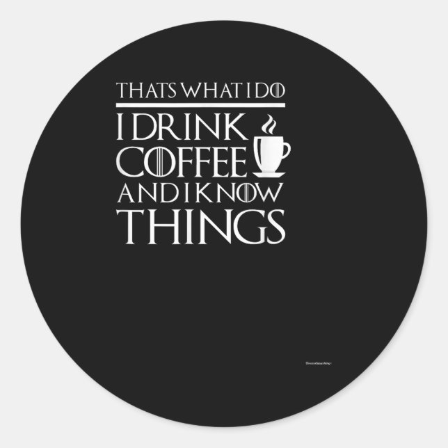 Thats What I Do I Drink Coffee And I Know Things - Classic Round Sticker (Front)