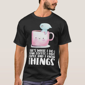 Thats what i do i drink coffee i hate people and i T-Shirt