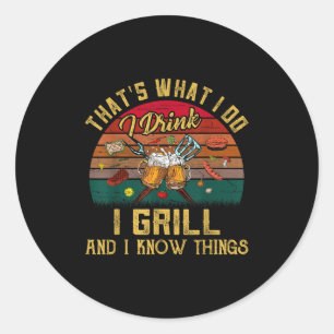 That's What I Do I Drink I Grill And I Know Things Classic Round Sticker