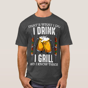 Thats What I Do I Drink I Grill And Know Things T-Shirt