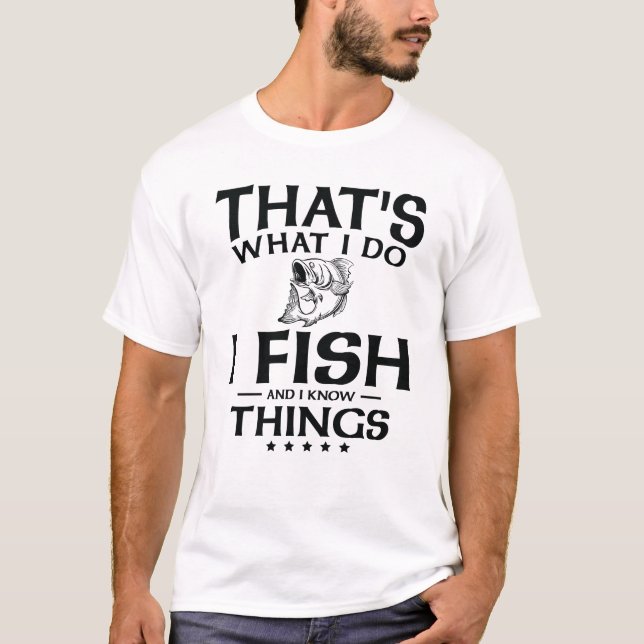 That's what I do I fish and I know things  T-Shirt (Front)