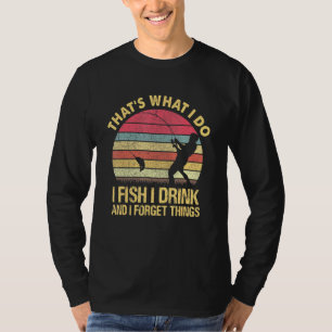 Thats What I Do I Fish I Drink And I Forget Things T-Shirt