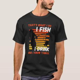 That's what I do I Fish I Drink Know Things Fishin T-Shirt