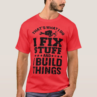 Thats What I Do I Fix Stuff And I Build Things Fun T-Shirt