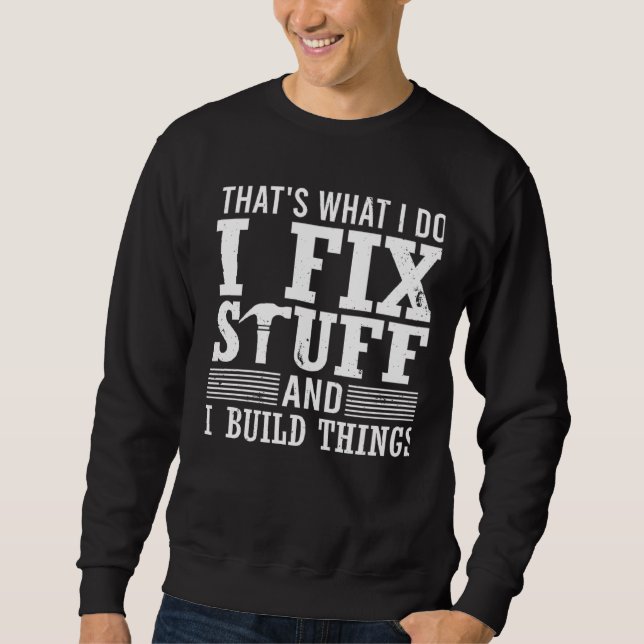 That's What I Do I Fix Stuff And I Build Things Me Sweatshirt (Front)