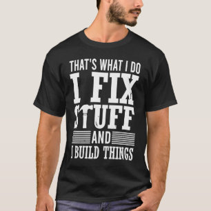 That's What I Do I Fix Stuff And I Build Things Me T-Shirt
