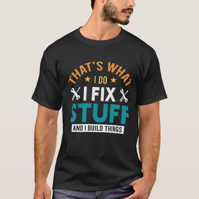 That's What I Do I Fix Stuff And I Build Things Me T-Shirt (Front)