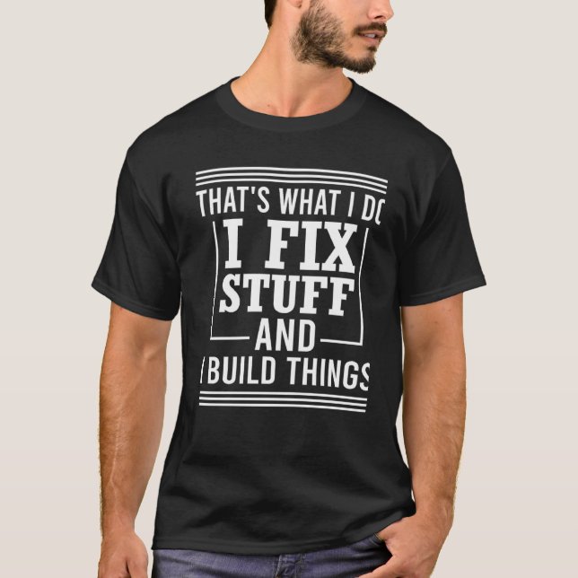 That's What I Do I Fix Stuff And I Build Things Me T-Shirt (Front)