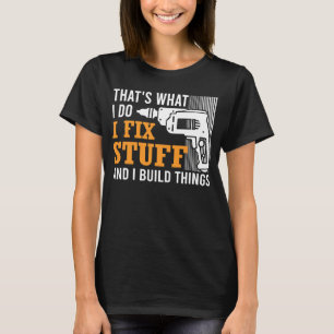That's What I Do I Fix Stuff And I Build Things Me T-Shirt