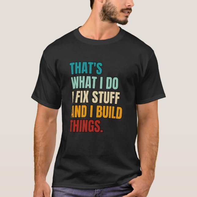 That's What I Do I Fix Stuff and I Build Things T-Shirt (Front)