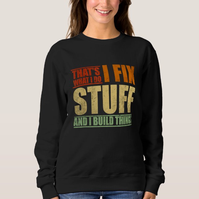 That's What I Do I Fix Stuff And I Build Things We Sweatshirt (Front)